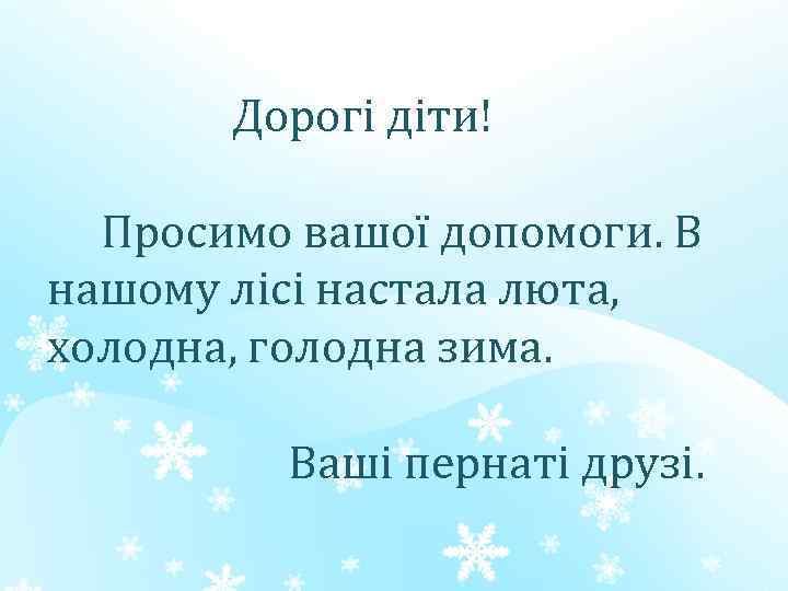 Дорогі діти! Просимо вашої допомоги. В нашому лісі настала люта, холодна, голодна зима. Ваші