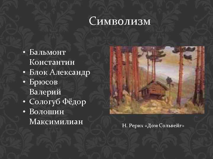 Символизм • Бальмонт Константин • Блок Александр • Брюсов Валерий • Сологуб Фёдор •