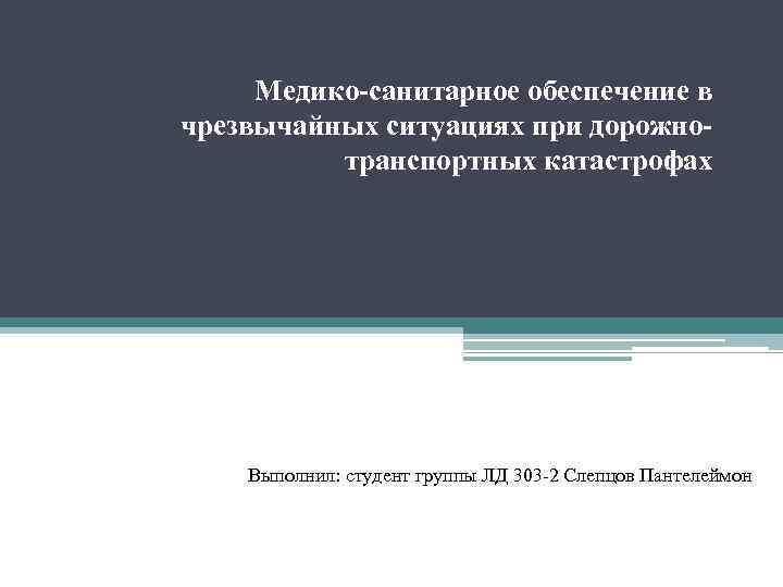 Медико-санитарное обеспечение в чрезвычайных ситуациях при дорожнотранспортных катастрофах Выполнил: студент группы ЛД 303 -2
