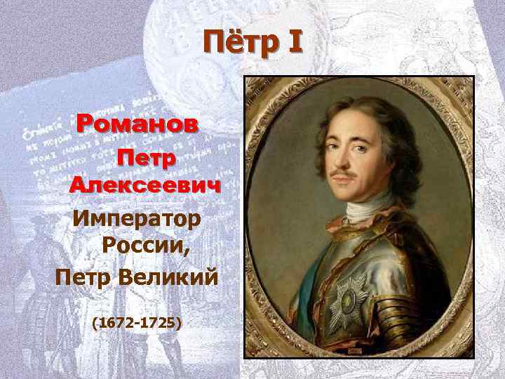 Пётр I Романов Петр Алексеевич Император России, Петр Великий (1672 -1725) 