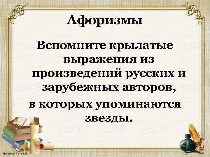 Афоризмы Вспомните крылатые выражения из произведений русских и зарубежных авторов, в которых упоминаются звезды.