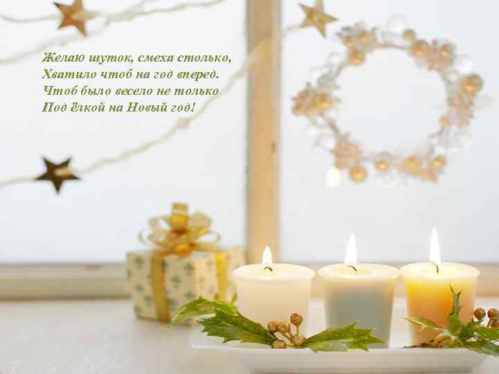 Желаю шуток, смеха столько, Хватило чтоб на год вперед. Чтоб было весело не только