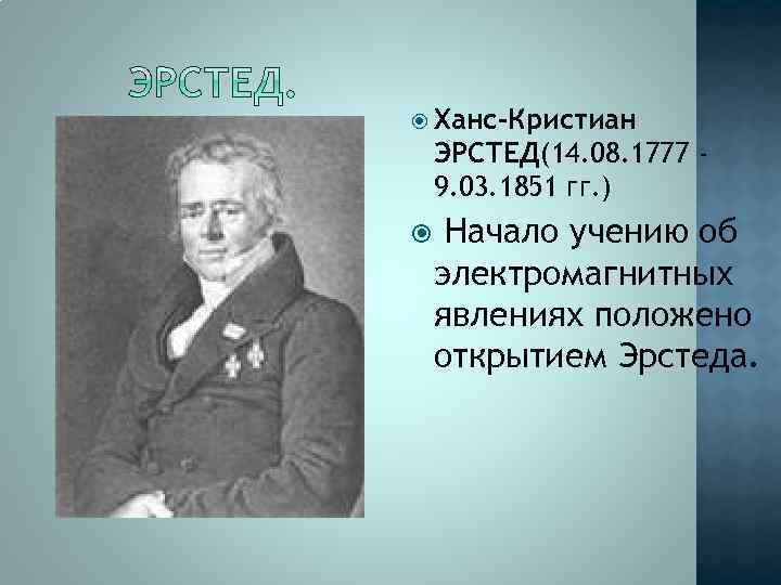  Ханс-Кристиан ЭРСТЕД(14. 08. 1777 9. 03. 1851 гг. ) Начало учению об электромагнитных