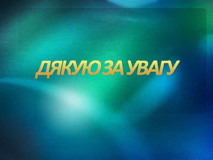 ДЯКУЮ ЗА УВАГУ 