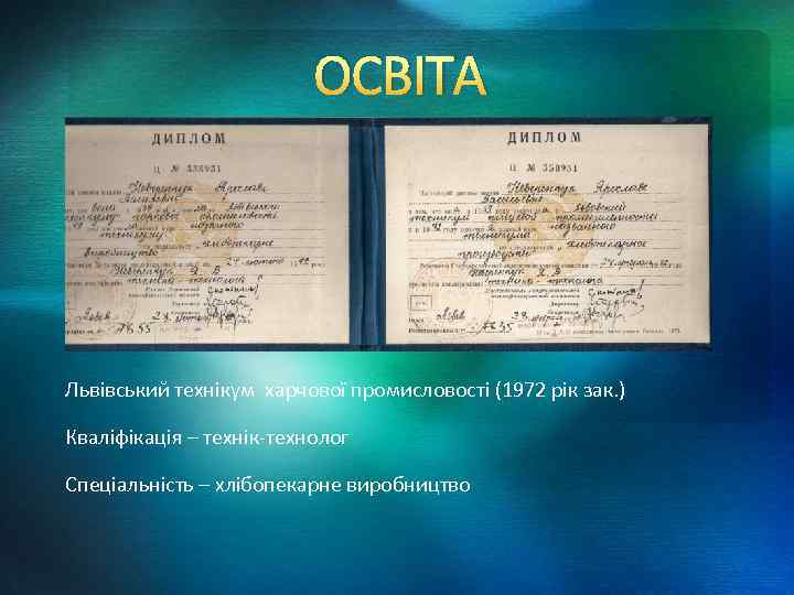ОСВІТА Львівський технікум харчової промисловості (1972 рік зак. ) Кваліфікація – технік-технолог Спеціальність –