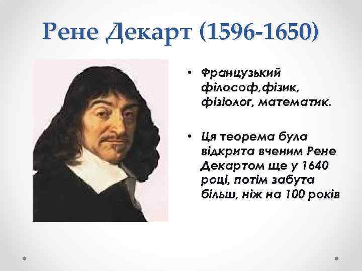 Рене Декарт (1596 -1650) • Французький філософ, фізик, фізіолог, математик. • Ця теорема була