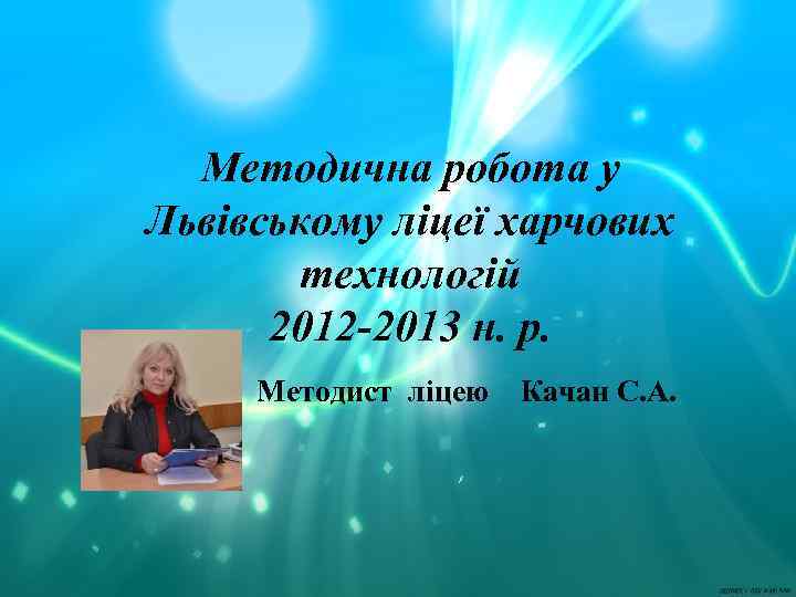 Методична робота у Львівському ліцеї харчових технологій 2012 -2013 н. р. Методист ліцею Качан