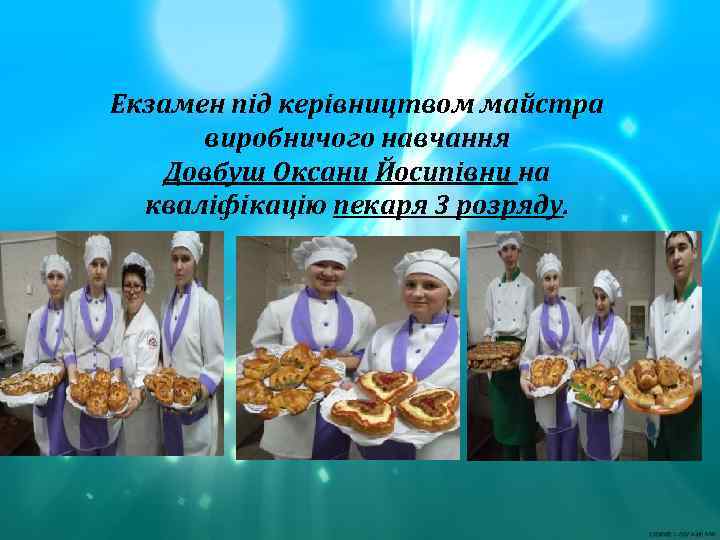 Екзамен під керівництвом майстра виробничого навчання Довбуш Оксани Йосипівни на кваліфікацію пекаря 3 розряду.