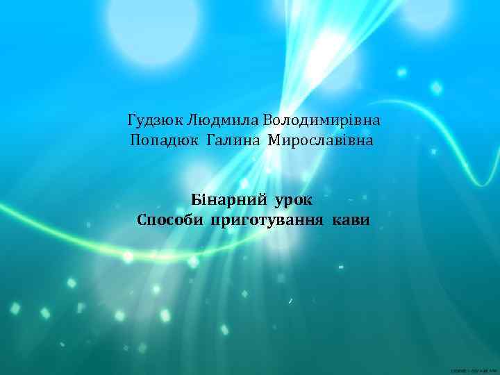  Гудзюк Людмила Володимирівна Попадюк Галина Мирославівна Бінарний урок Способи приготування кави 