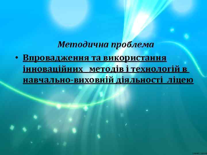  Методична проблема • Впровадження та використання інноваційних методів і технологій в навчально-виховній діяльності