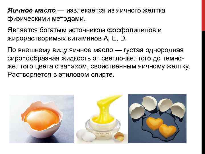 Яичное масло — извлекается из яичного желтка физическими методами. Является богатым источником фосфолипидов и