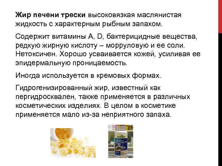 Жир печени трески высоковязкая маслянистая жидкость с характерным рыбным запахом. Содержит витамины A, D,