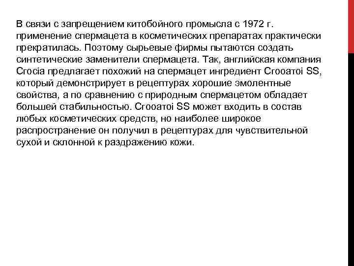 В связи с запрещением китобойного промысла с 1972 г. применение спермацета в косметических препаратах