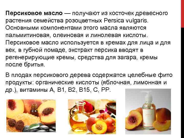 Персиковое масло — получают из косточек древесного растения семейства розоцветных Persica vulgaris. Основными компонентами