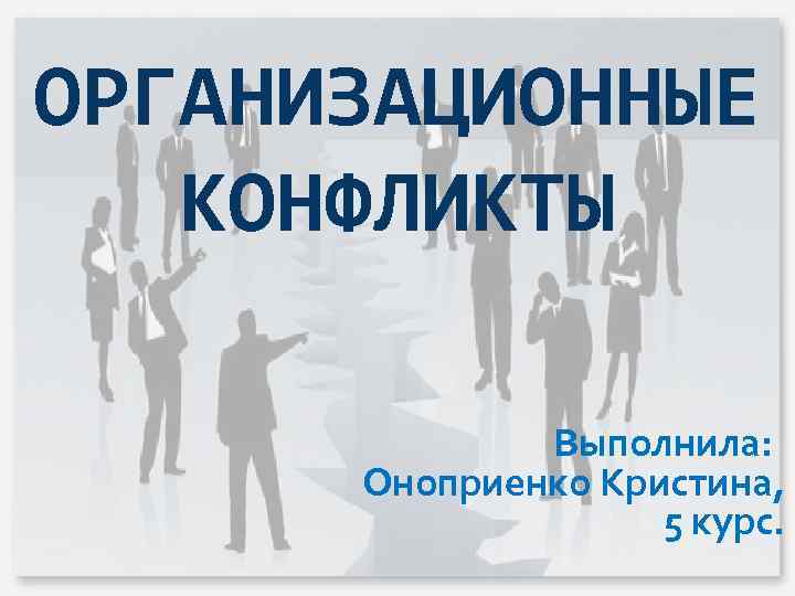 ОРГАНИЗАЦИОННЫЕ КОНФЛИКТЫ Выполнила: Оноприенко Кристина, 5 курс. 