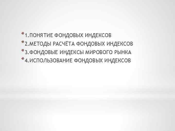 *1. ПОНЯТИЕ ФОНДОВЫХ ИНДЕКСОВ *2. МЕТОДЫ РАСЧЁТА ФОНДОВЫХ ИНДЕКСОВ *3. ФОНДОВЫЕ ИНДЕКСЫ МИРОВОГО РЫНКА