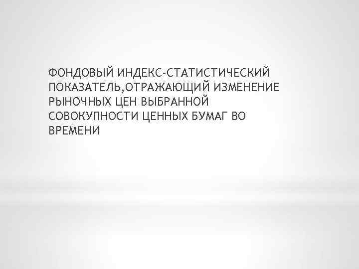 ФОНДОВЫЙ ИНДЕКС-СТАТИСТИЧЕСКИЙ ПОКАЗАТЕЛЬ, ОТРАЖАЮЩИЙ ИЗМЕНЕНИЕ РЫНОЧНЫХ ЦЕН ВЫБРАННОЙ СОВОКУПНОСТИ ЦЕННЫХ БУМАГ ВО ВРЕМЕНИ 