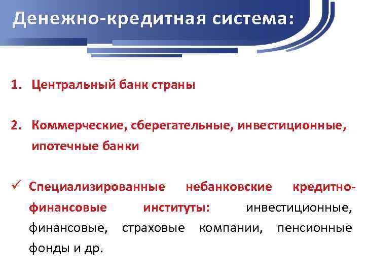 Денежно-кредитная система: 1. Центральный банк страны 2. Коммерческие, сберегательные, инвестиционные, ипотечные банки ü Специализированные