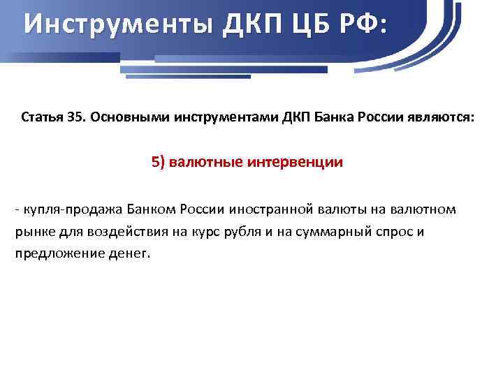 Инструменты ДКП ЦБ РФ: Статья 35. Основными инструментами ДКП Банка России являются: 5) валютные