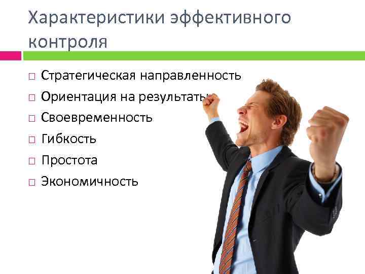 Характеристики эффективного контроля Стратегическая направленность Ориентация на результаты Своевременность Гибкость Простота Экономичность 