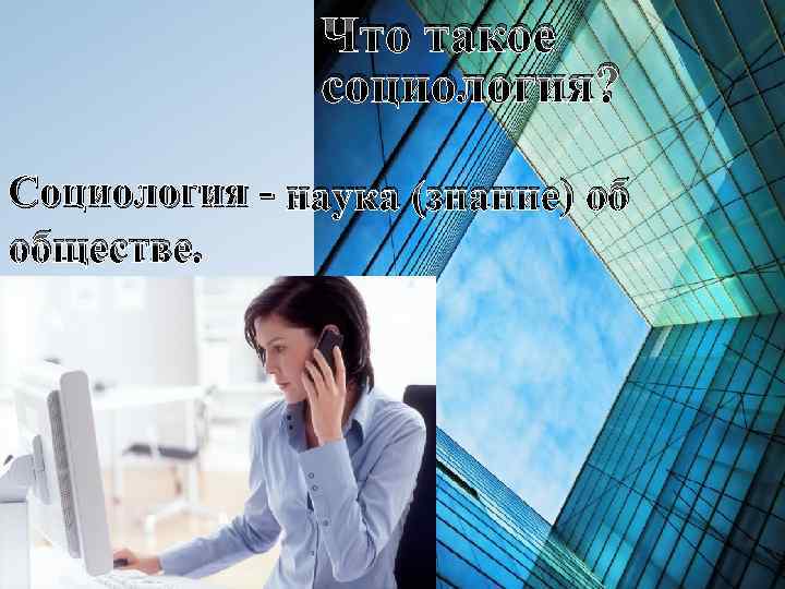 Что такое социология? Социология - наука (знание) об обществе. 