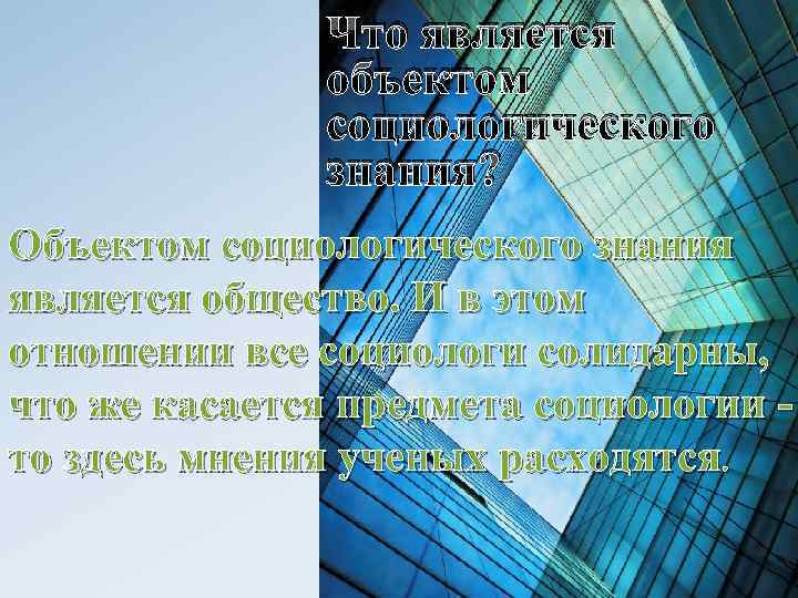 Что является объектом социологического знания? Объектом социологического знания является общество. И в этом отношении