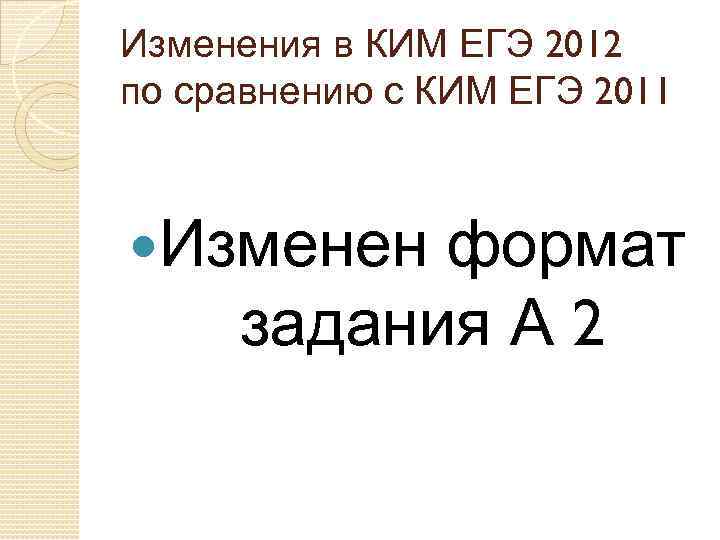 Изменения в КИМ ЕГЭ 2012 по сравнению с КИМ ЕГЭ 2011 Изменен формат задания