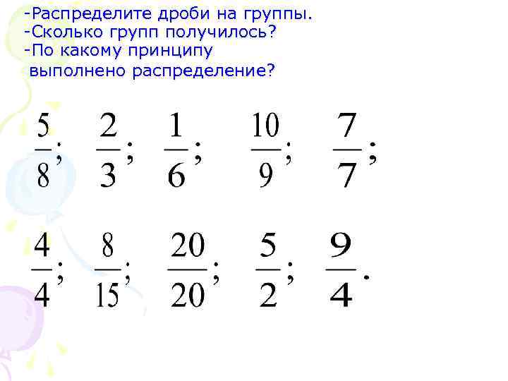 -Распределите дроби на группы. -Сколько групп получилось? -По какому принципу выполнено распределение? 