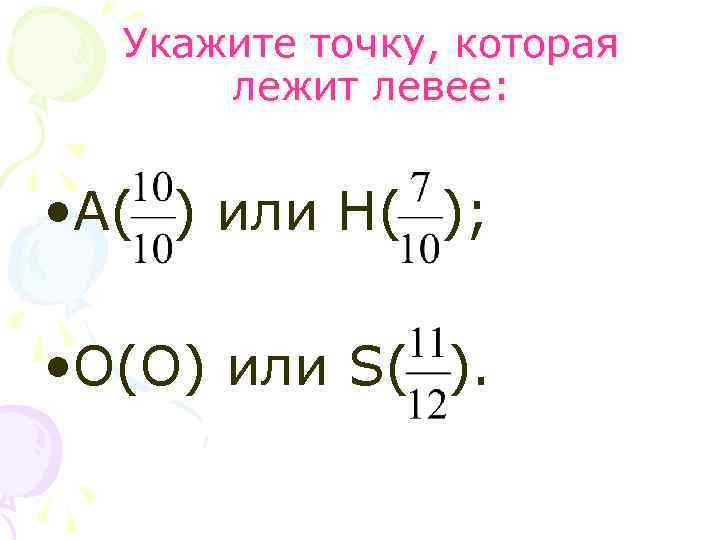 Укажите точку, которая лежит левее: • А( ) или Н( ); • О(О) или