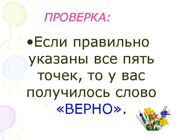 ПРОВЕРКА: • Если правильно указаны все пять точек, то у вас получилось слово «ВЕРНО»