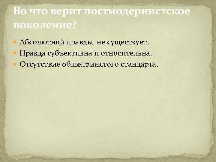 Во что верит постмодернистское поколение? Абсолютной правды не существует. Правда субъективна и относительна. Отсутствие