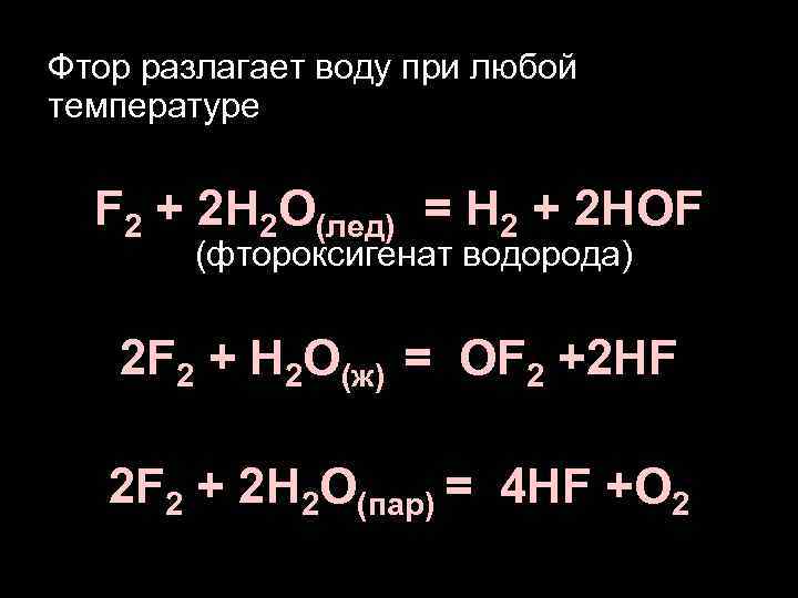 Фтор разлагает воду при любой температуре F 2 + 2 H 2 O(лед) =