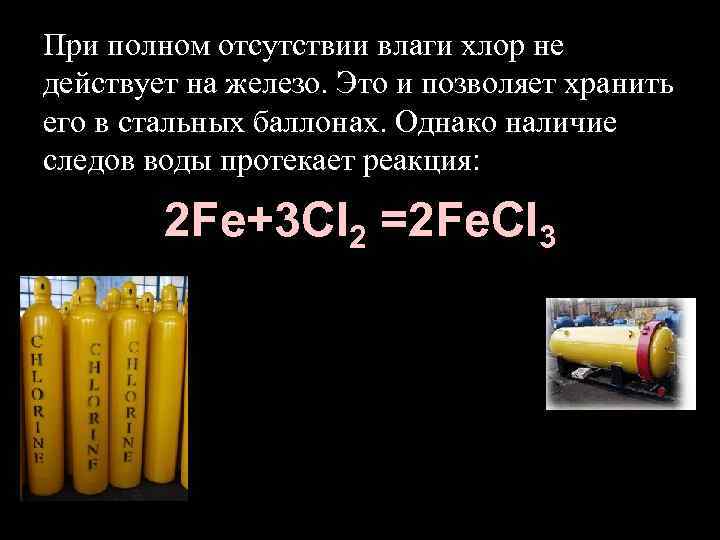 При полном отсутствии влаги хлор не действует на железо. Это и позволяет хранить его