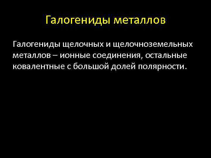 Галогениды металлов Галогениды щелочных и щелочноземельных металлов – ионные соединения, остальные ковалентные с большой