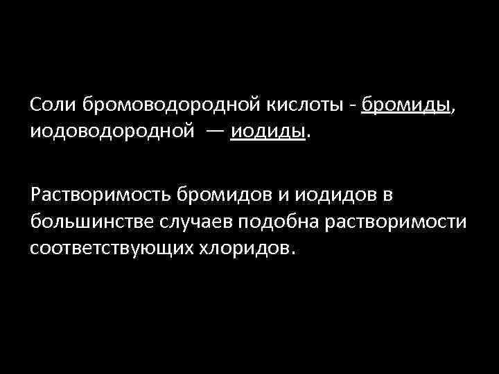 Соли бромоводородной кислоты - бромиды, иодоводородной — иодиды. Растворимость бромидов и иодидов в большинстве