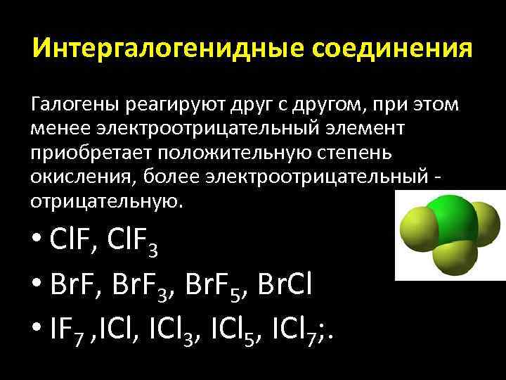 Интергалогенидные соединения Галогены реагируют друг с другом, при этом менее электроотрицательный элемент приобретает положительную