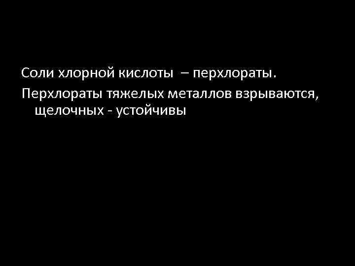 Соли хлорной кислоты – перхлораты. Перхлораты тяжелых металлов взрываются, щелочных - устойчивы 