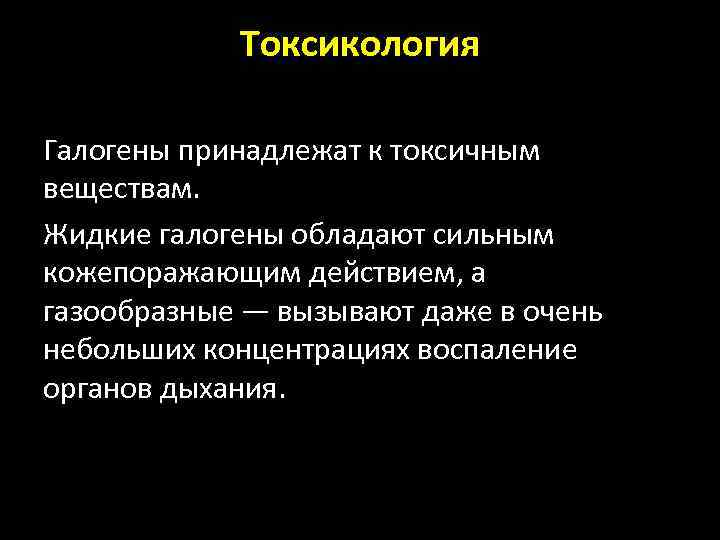 Токсикология Галогены принадлежат к токсичным веществам. Жидкие галогены обладают сильным кожепоражающим действием, а газообразные