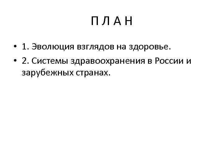 ПЛАН • 1. Эволюция взглядов на здоровье. • 2. Системы здравоохранения в России и