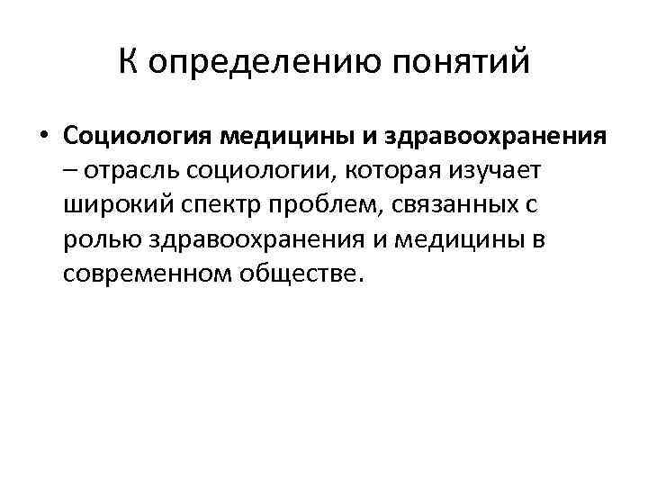 К определению понятий • Социология медицины и здравоохранения – отрасль социологии, которая изучает широкий