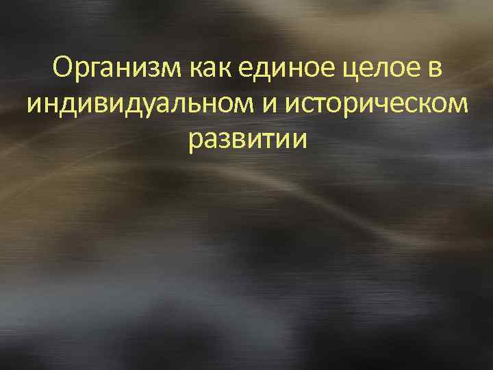 Организм как единое целое в индивидуальном и историческом развитии 