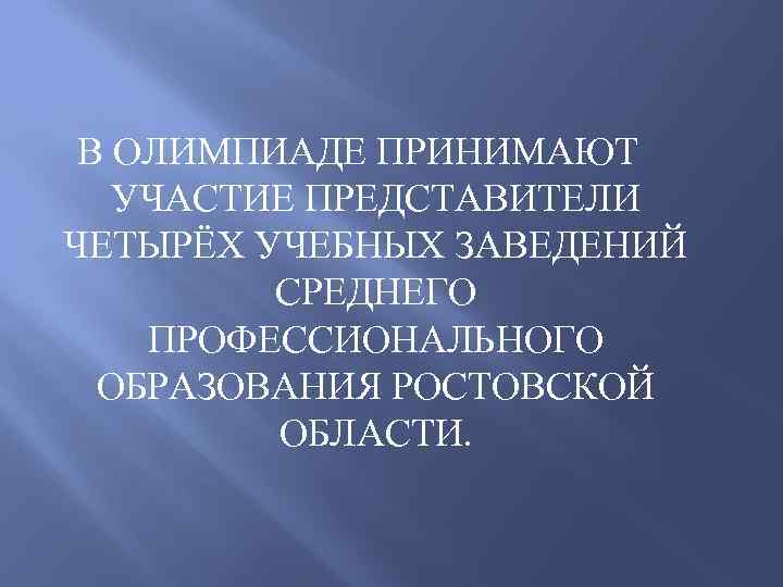 В ОЛИМПИАДЕ ПРИНИМАЮТ УЧАСТИЕ ПРЕДСТАВИТЕЛИ ЧЕТЫРЁХ УЧЕБНЫХ ЗАВЕДЕНИЙ СРЕДНЕГО ПРОФЕССИОНАЛЬНОГО ОБРАЗОВАНИЯ РОСТОВСКОЙ ОБЛАСТИ. 