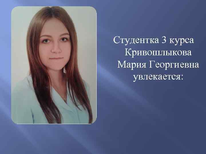 Студентка 3 курса Кривошлыкова Мария Георгиевна увлекается: 