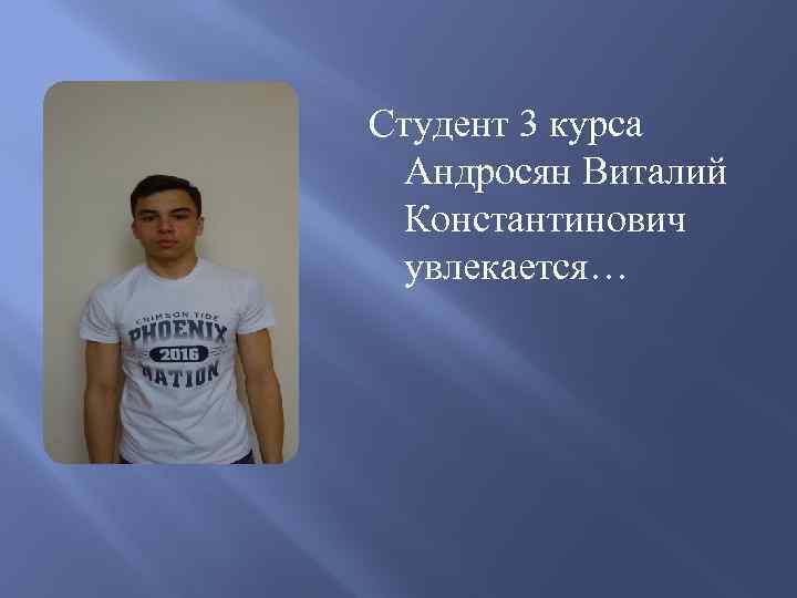 Студент 3 курса Андросян Виталий Константинович увлекается… 