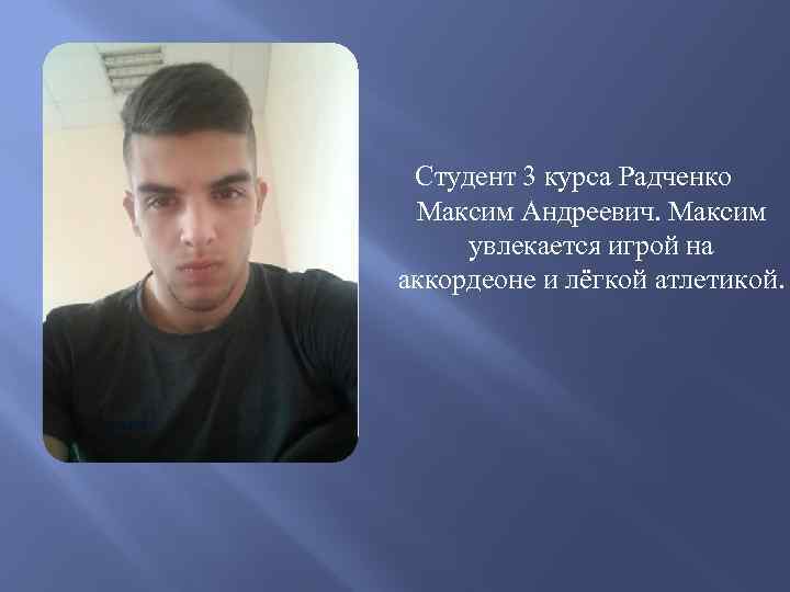 Студент 3 курса Радченко Максим Андреевич. Максим увлекается игрой на аккордеоне и лёгкой атлетикой.