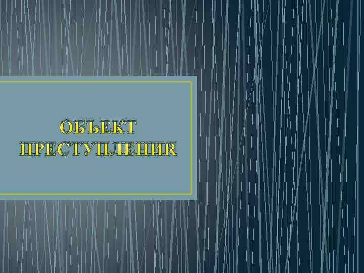 ОБЪЕКТ ПРЕСТУПЛЕНИЯ 