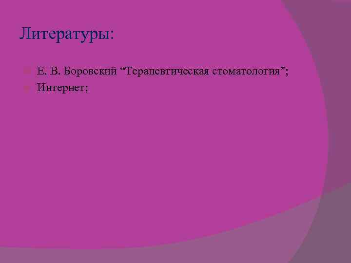 Литературы: Е. В. Боровский “Терапевтическая стоматология”; Интернет; 