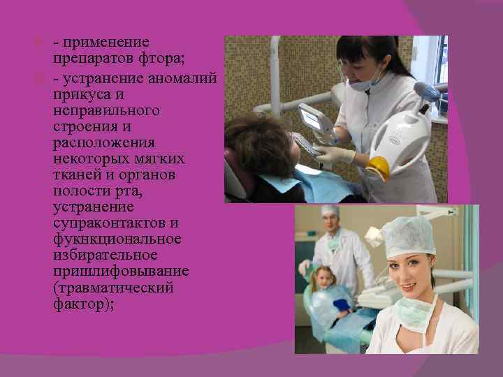 - применение препаратов фтора; - устранение аномалий прикуса и неправильного строения и расположения некоторых