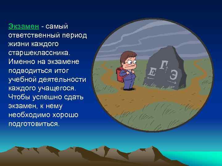 Экзамен - самый ответственный период жизни каждого старшеклассника. Именно на экзамене подводиться итог учебной