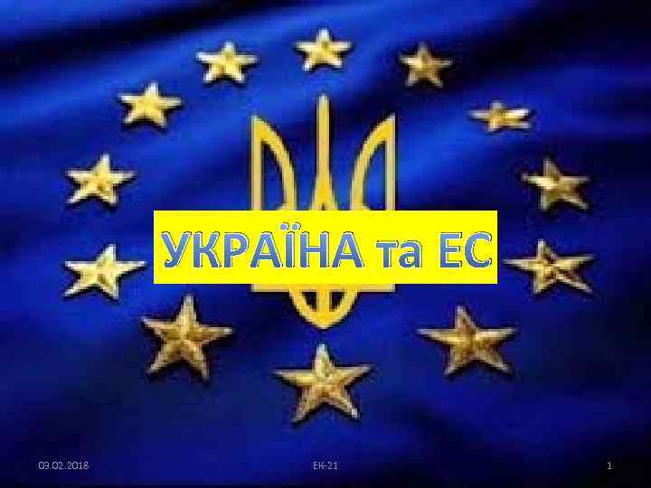 УКРАЇНА та ЕС 03. 02. 2018 ЕК-21 1 
